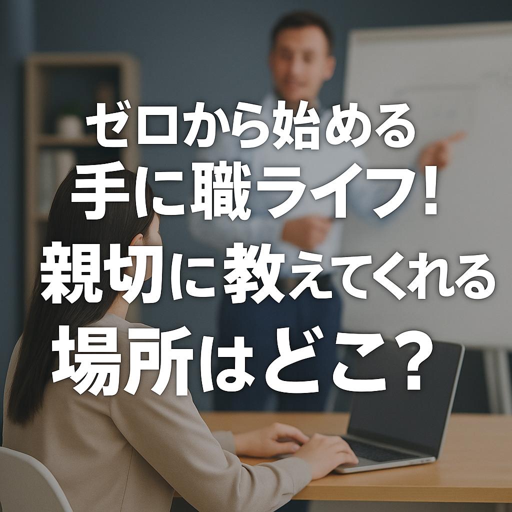 ゼロから始める手に職ライフ！親切に教えてくれる場所はどこ？